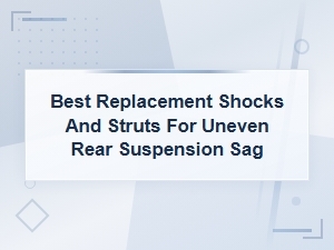 Best Replacement Shocks and Struts to Fix Uneven Rear Suspension Sag