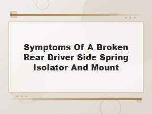 Symptoms of a Broken Rear Driver Side Spring Isolator and Mount