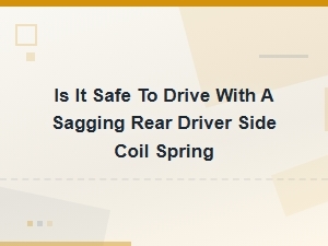 Is It Safe to Drive with a Sagging Rear Coil Spring? Risks and Solutions