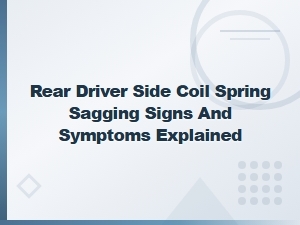 Rear Driver Side Coil Spring Sagging: Signs and Symptoms Explained
